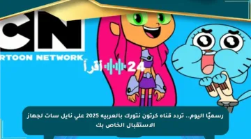 رسميًا اليوم.. تردد قناة كرتون نتورك بالعربية 2025 على نايل سات لجهاز الاستقبال الخاص بك